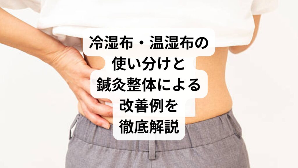 冷湿布・温湿布の使い分けと鍼灸整体による改善例を徹底解説