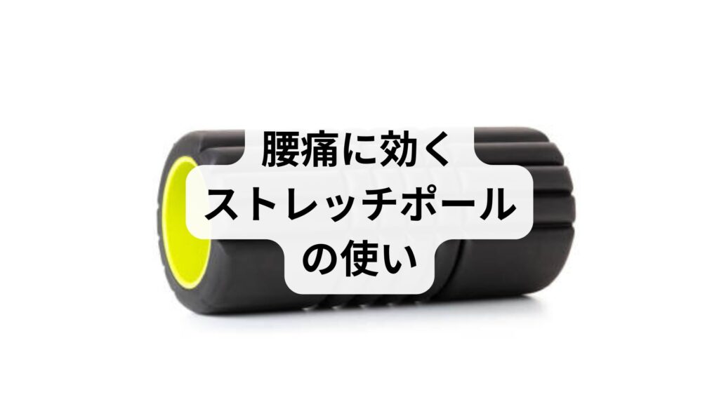 【腰痛に効くストレッチポールの使い方】効果・注意点・鍼灸整体による改善例を徹底解説