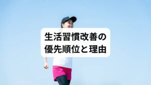 まず着手すべきは運動（毎日＋10分）・食事（塩分・脂質の調整）・睡眠（就寝ルーティン）・禁煙・節酒の5点です。公的ガイドでも「小さな増分運動」「減塩」「野菜中心の食事」を推奨しています。