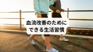 血流改善には日常生活の工夫が欠かせません。

適度な運動：ウォーキングやストレッチで筋肉を動かす
バランスの良い食事：ビタミンE、オメガ3脂肪酸を含む食品で血管を柔軟に
十分な睡眠：自律神経を整え、血流改善効果を高める
入浴や温熱療法：体を温めて血管を拡張し、巡りを促進
深呼吸や瞑想：ストレスを軽減し、副交感神経を優位にする

これらの方法は「血流改善の効果」を日常的に実感できるシンプルな習慣です。