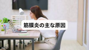 筋膜炎は筋膜の滑走性低下と微小損傷が重なり痛みを生む。原因は過使用（オーバーユース）、長時間同姿勢、血流不足、足や体幹のアライメント不良などが複合することが多い。