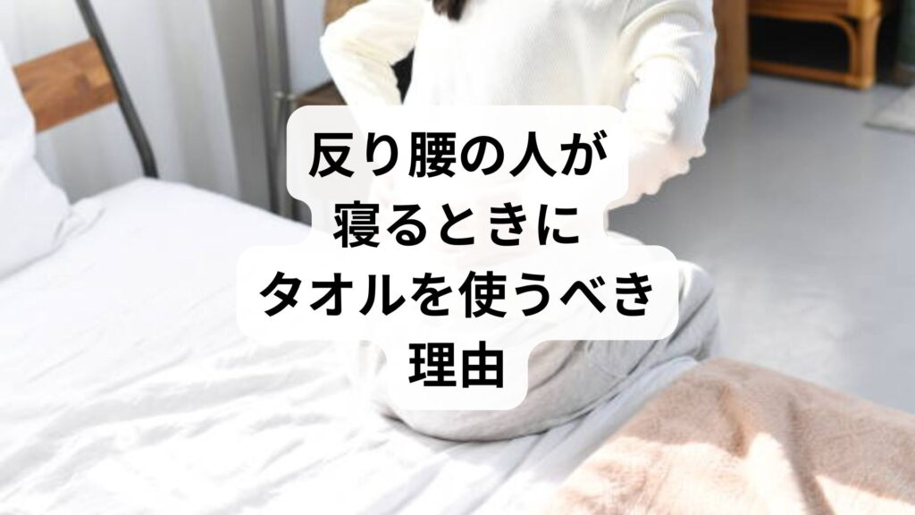 【反り腰の人が寝るときにタオルを使うべき理由】正しい使い方・注意点・鍼灸整体による改善例まで徹底解説