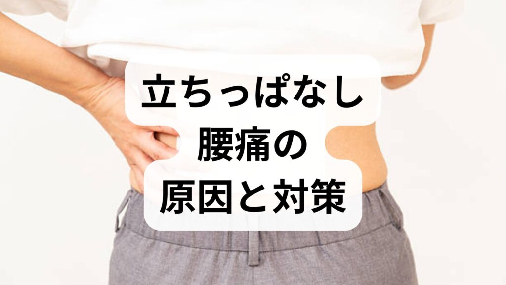 【立ちっぱなし腰痛の原因と対策】慢性化を防ぐセルフケアと鍼灸整体による改善例を徹底解説
