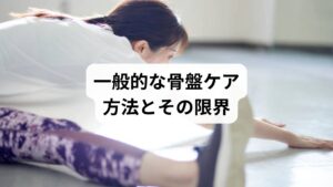 産後骨盤に対して一般的に行われるケア方法は以下の通りです。

骨盤ベルト：骨盤を固定して安定させる
ストレッチ・運動：筋力を回復させる
ヨガやピラティス：姿勢改善と筋肉強化を目的とする
病院でのリハビリ：理学療法士による運動指導

これらは一時的な効果をもたらしますが、根本的な改善にはつながりにくいという限界があります。特に骨盤ベルトは「着けている間は安定するが外すと戻る」というケースが多く、持続的な改善には不十分です。