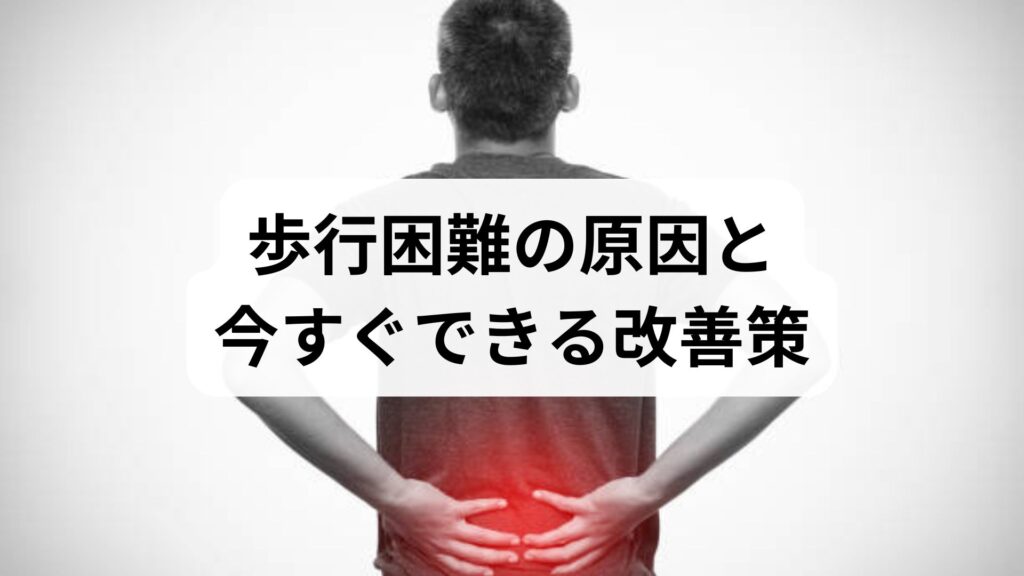 歩行困難の原因と今すぐできる改善策｜専門家監修の実践ガイド