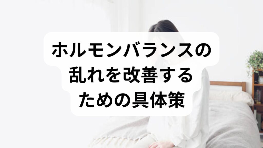 ホルモンバランスの乱れを見抜き、自然に整える実践ガイド｜ホルモンバランスの乱れを改善するための具体策