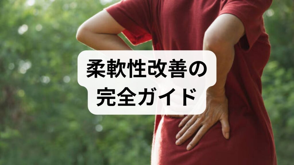 臨床監修｜柔軟性改善の完全ガイド — 日常でできる柔軟性向上プログラムと鍼灸・整体の役割