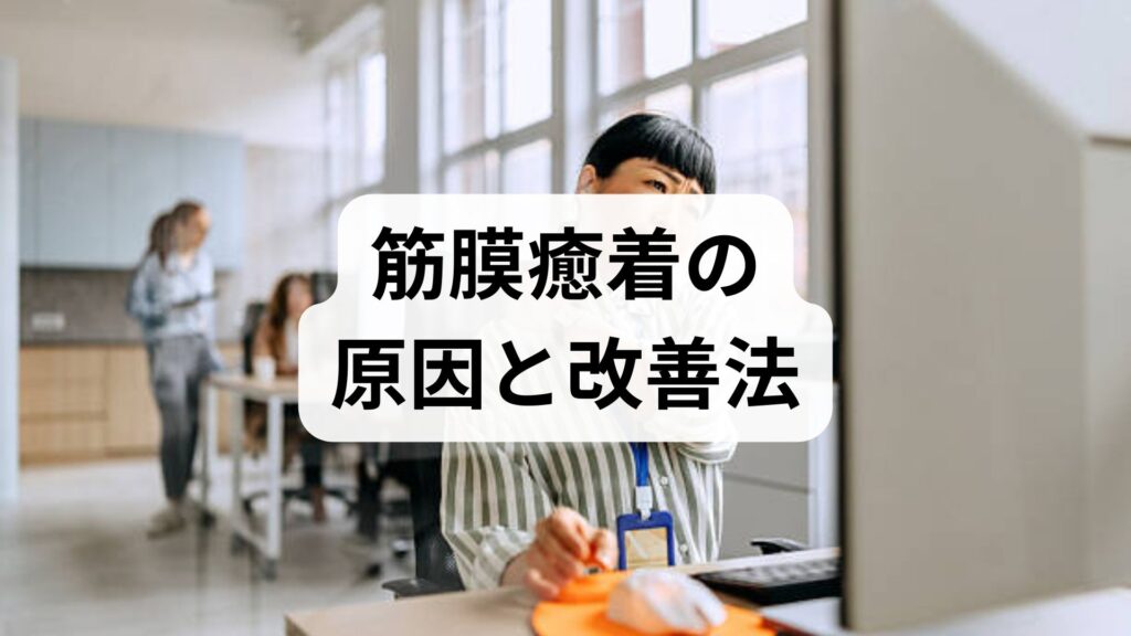 臨床監修｜筋膜癒着の原因と今日からできる改善法 — 専門家が教える実践プラン