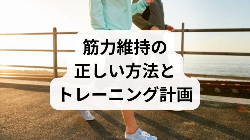 筋力維持の正しい方法とトレーニング計画｜高齢者も若年者も続けられる実践ガイド