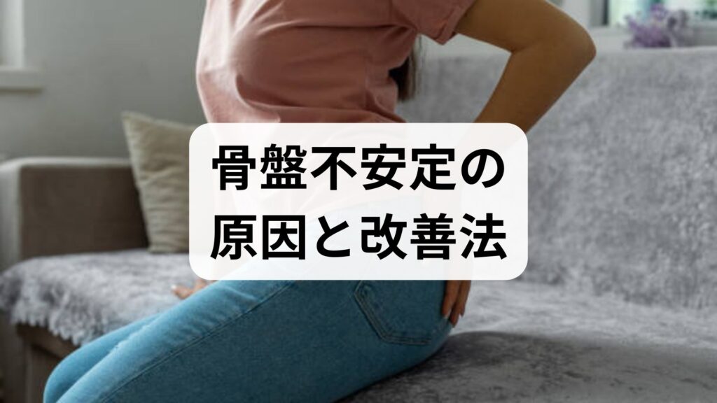 臨床監修｜骨盤不安定の原因と改善法：日常でできる調整と鍼灸・整体の役割