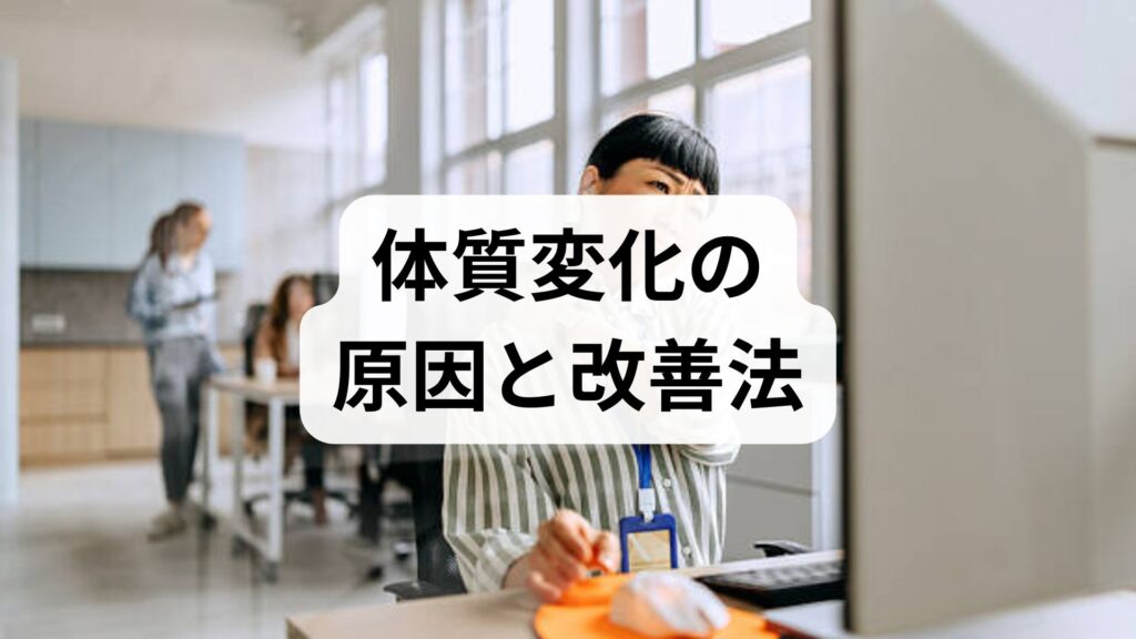 臨床監修｜体質変化の原因と今日からできる改善法：実践プランと鍼灸・整体の役割