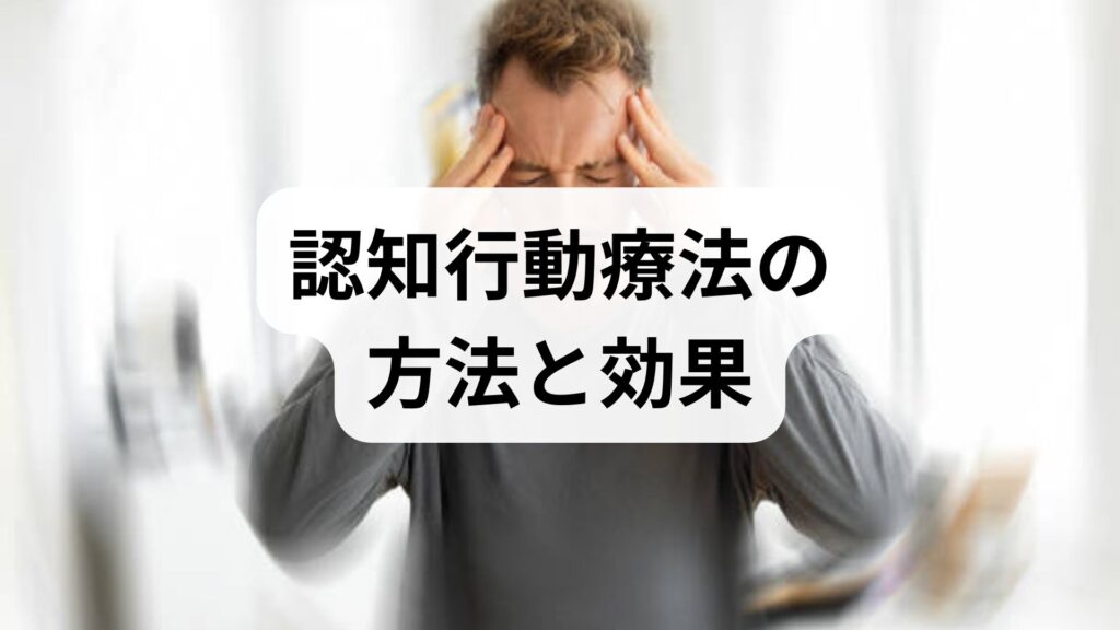 認知行動療法の方法と効果を臨床視点でわかりやすく解説｜実践プランと補助療法の活用法