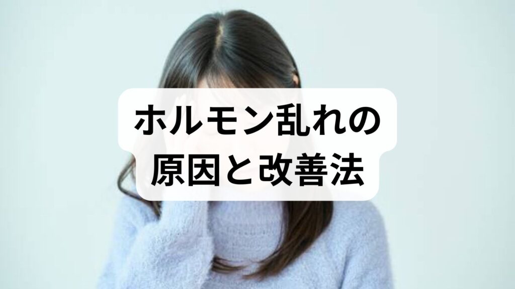 臨床監修｜ホルモン乱れの原因と改善法を現場視点でやさしく解説