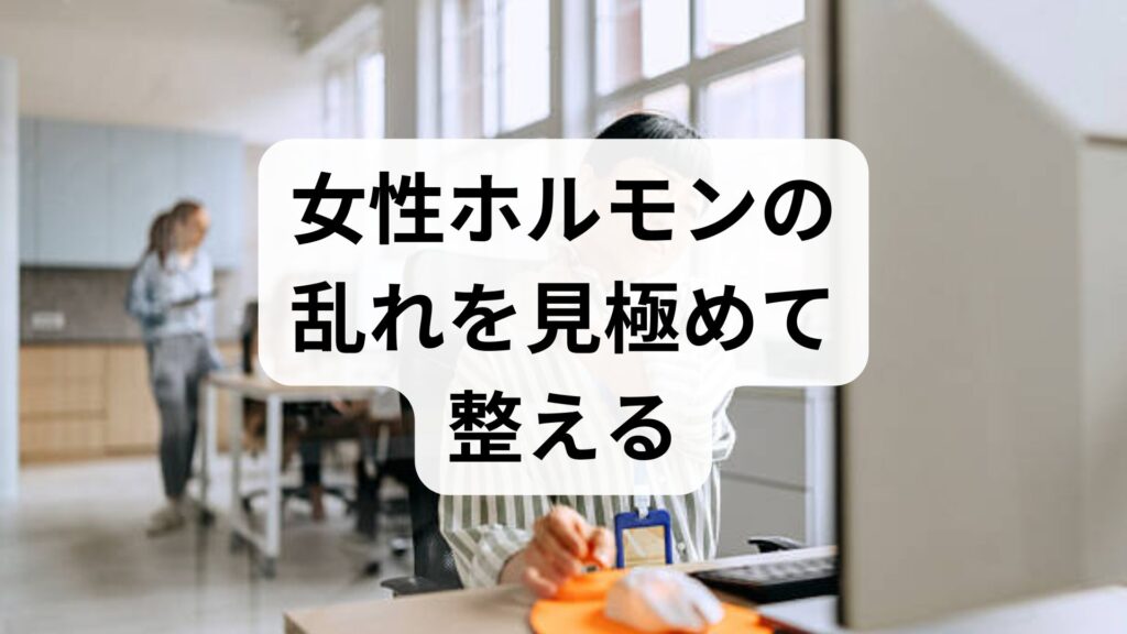 臨床監修｜女性ホルモンの乱れを見極めて整える実践ガイド
