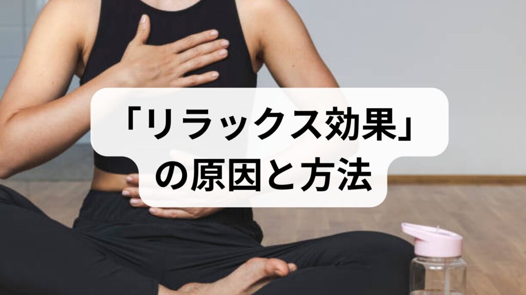 臨床監修｜科学と実践でわかる「リラックス効果」の原因と方法：今日から使えるセルフケアガイド