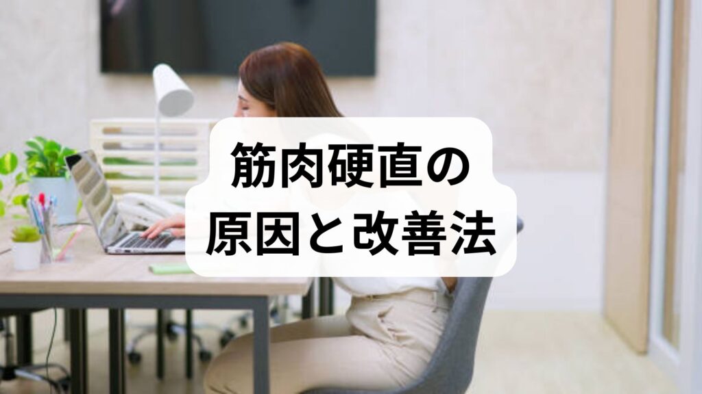 臨床監修｜筋肉硬直の原因と改善法：即効ケアから習慣化プラン、鍼灸・整体の役割まで